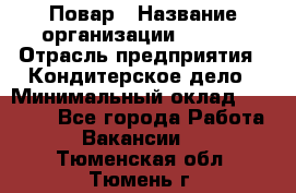 Повар › Название организации ­ VBGR › Отрасль предприятия ­ Кондитерское дело › Минимальный оклад ­ 30 000 - Все города Работа » Вакансии   . Тюменская обл.,Тюмень г.